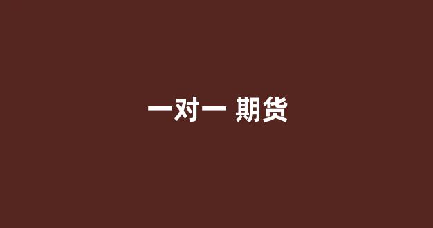 一对一 期货(期货一手一手做可以赚钱吗)_https://www.xzdzcjn.com_深交所_第1张